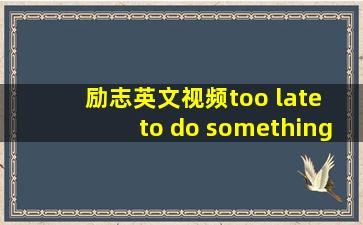 励志英文视频too late to do something